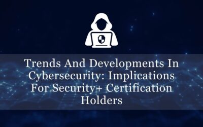 Trends and Developments in Cybersecurity: Implications for Security+ Certification Holders