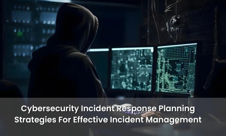 Cybersecurity Incident Response Planning: Strategies For Effective Incident Management