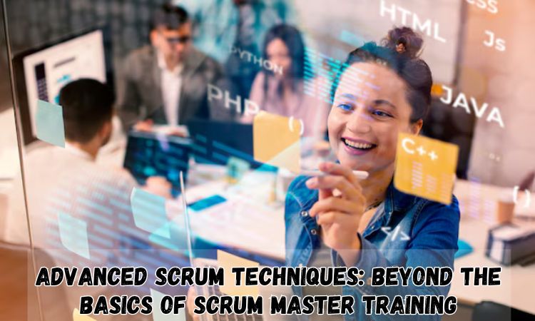 Advanced Scrum Techniques: Beyond the Basics of Scrum Master Training