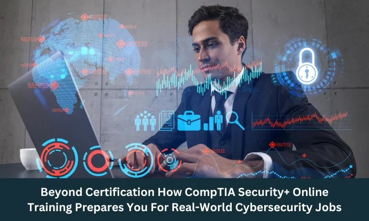 Beyond Certification: How CompTIA Security+ Online Training Prepares You For Real-World Cybersecurity Jobs