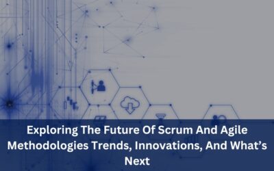 Exploring The Future Of Scrum And Agile Methodologies: Trends, Innovations, And What’s Next