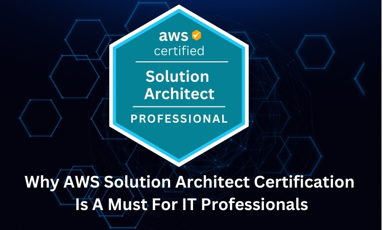 Why AWS Solution Architect Certification Is A Must For IT Professionals